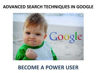 ADVANCED SEARCH TECHNIQUES IN GOOGLE
BECOME A POWER USER
 