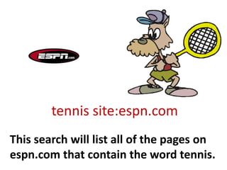 tennis site:espn.com
This search will list all of the pages on
espn.com that contain the word tennis.
 