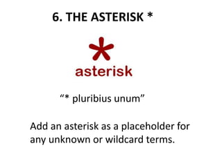 6. THE ASTERISK *
Add an asterisk as a placeholder for
any unknown or wildcard terms.
“* pluribius unum”
 