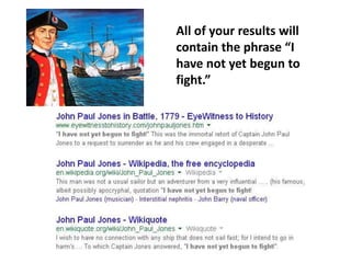 All of your results will
contain the phrase “I
have not yet begun to
fight.”
 