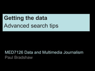MED7126 Data and Multimedia Journalism
Paul Bradshaw
Getting the data
Advanced search tips
 