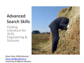 Advanced
Search Skills
Finding
Literature for
ALES,
Engineering &
Sciences
Diane Clark, AFNS Librarian
diane.clark@ualberta.ca
University of Alberta Libraries
 