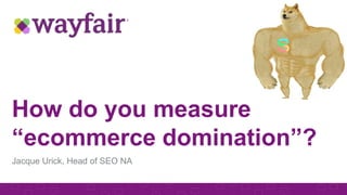 How do you measure
“ecommerce domination”?
1
Jacque Urick, Head of SEO NA
 
