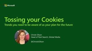 Tossing your Cookies
Trends you need to be aware of as your plan for the future
Christi Olson
Head of Paid Search, Global Media
@ChristiJOlson
 
