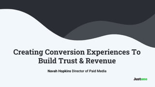 Creating Conversion Experiences To
Build Trust & Revenue
Navah Hopkins Director of Paid Media
 