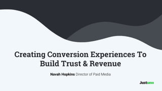 Creating Conversion Experiences To
Build Trust & Revenue
Navah Hopkins Director of Paid Media
 