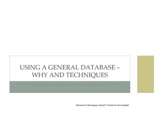 USING A GENERAL DATABASE –
WHY AND TECHNIQUES
OBJECTIVE: STUDENTS WILL UNDERSTAND ADVANCED SEARCH TECHNIQUES INCLUDING THE USE OF QUOTATION MARKS FOR
PHRASE SEARCHING, TRUNCATION OR WILD CARD*, AND ADVANCED SEARCH SCREENS.

Shoutout to Hemingway Library!!! Thanks for the template!

 