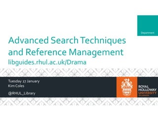Department
Advanced SearchTechniques
and Reference Management
libguides.rhul.ac.uk/Drama
Tuesday 27 January
Kim Coles
@RHUL_Library
 