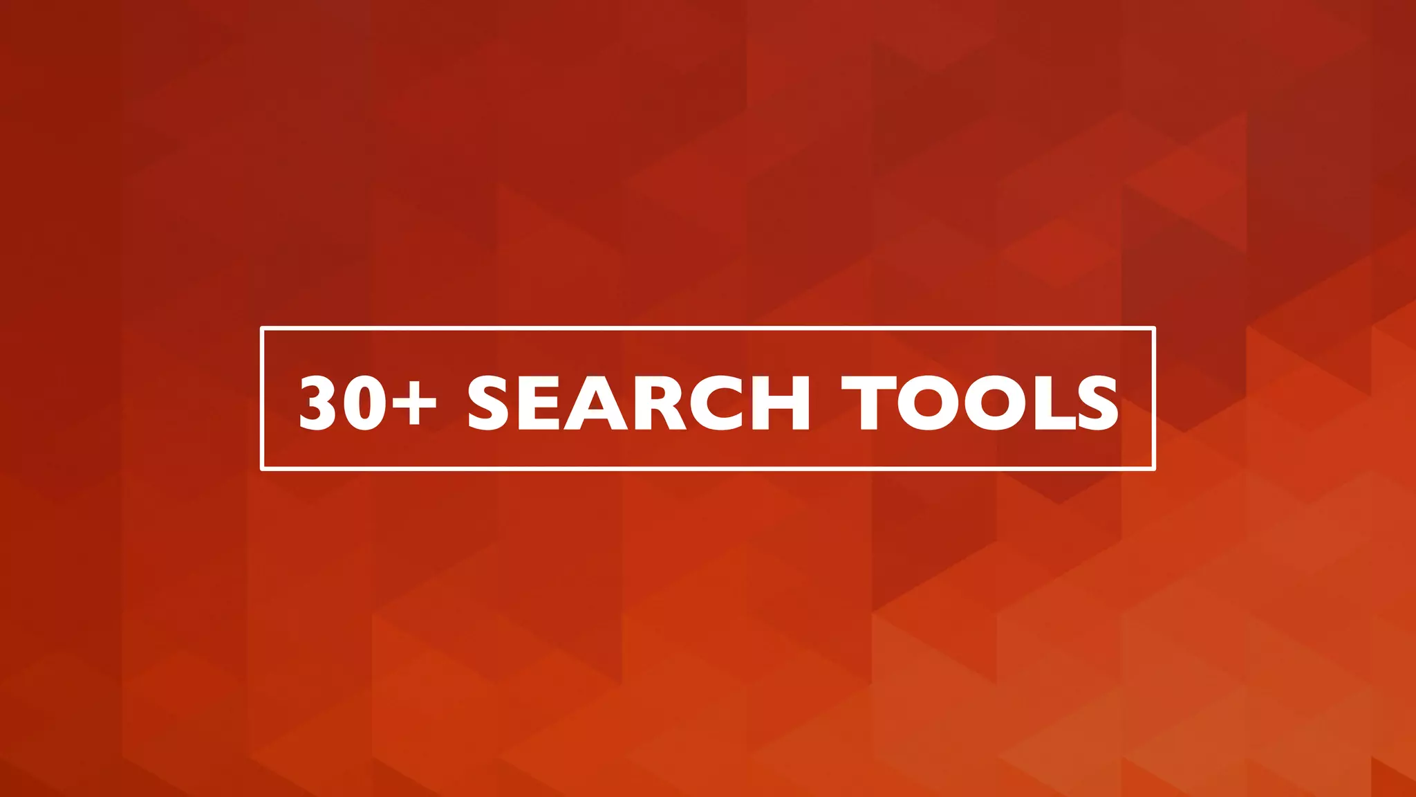 30+ SEARCH TOOLS 
 