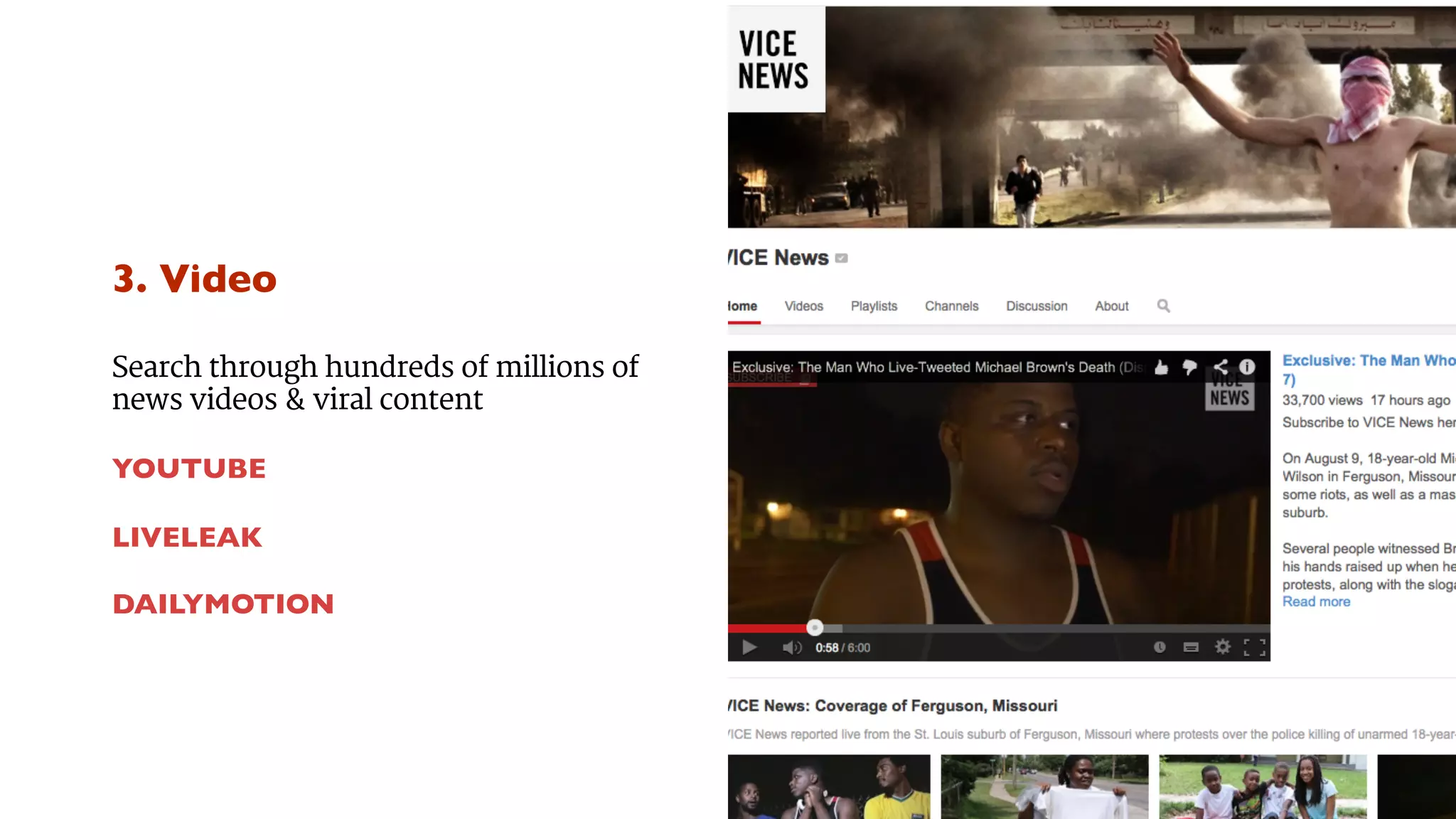 3. Video 
Search through hundreds of millions of 
news videos & viral content 
YOUTUBE 
LIVELEAK 
DAILYMOTION 
 