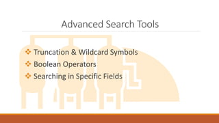 Advanced Search Tools
 Truncation & Wildcard Symbols
 Boolean Operators
 Searching in Specific Fields
 