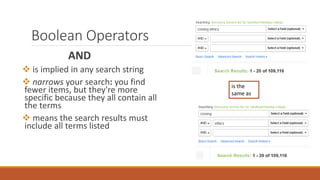 Boolean Operators
AND
 is implied in any search string
 narrows your search: you find
fewer items, but they're more
specific because they all contain all
the terms
 means the search results must
include all terms listed
is the
same as
 