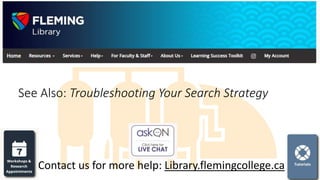 See Also: Troubleshooting Your Search Strategy
Contact us for more help: Library.flemingcollege.ca
 