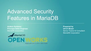Advanced Security
Features in MariaDB
Anders Karlsson
Principal Sales Engineer
MariaDB Corporation
Prepared by
Ulrich Moser
Senior Trainer & Consultant
MariaDB Corporation
 