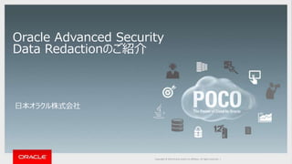 Copyright © 2014 Oracle and/or its affiliates. All rights reserved. |Copyright © 2016 Oracle and/or its affiliates. All rights reserved. |
Oracle Advanced Security
Data Redactionのご紹介
日本オラクル株式会社
 