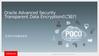 Copyright © 2014 Oracle and/or its affiliates. All rights reserved. |Copyright © 2016 Oracle and/or its affiliates. All rights reserved. |
Oracle Advanced Security
Transparent Data Encryptionのご紹介
日本オラクル株式会社
 