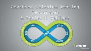 Advanced Selenium Testing
Techniques
A Perfecto Webinar
 