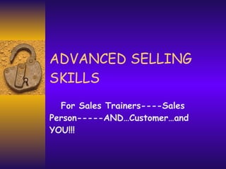 ADVANCED SELLING SKILLS For Sales Trainers----Sales Person-----AND…Customer…and YOU!!! 