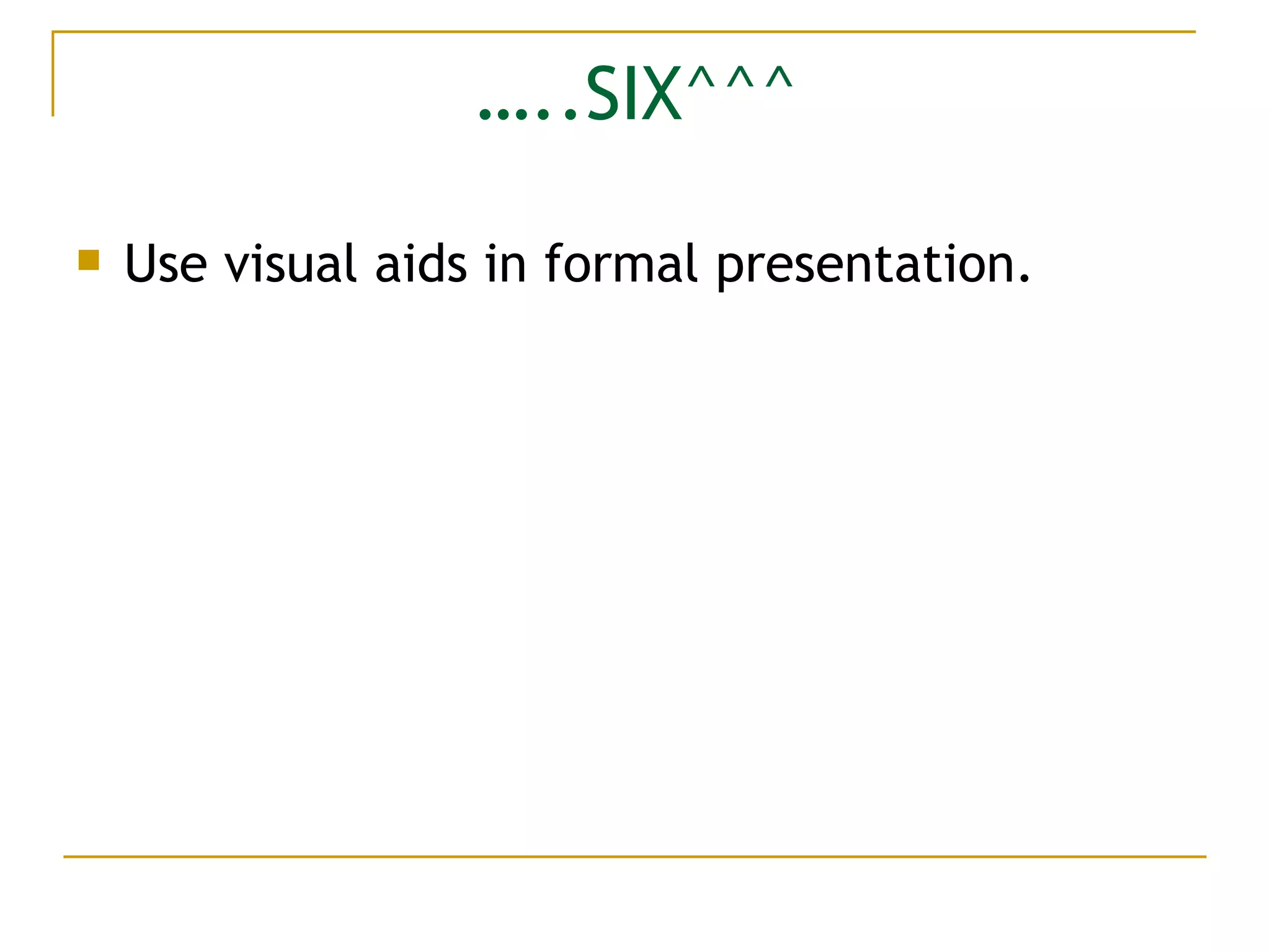 … ..SIX^^^ Use visual aids in formal presentation. 