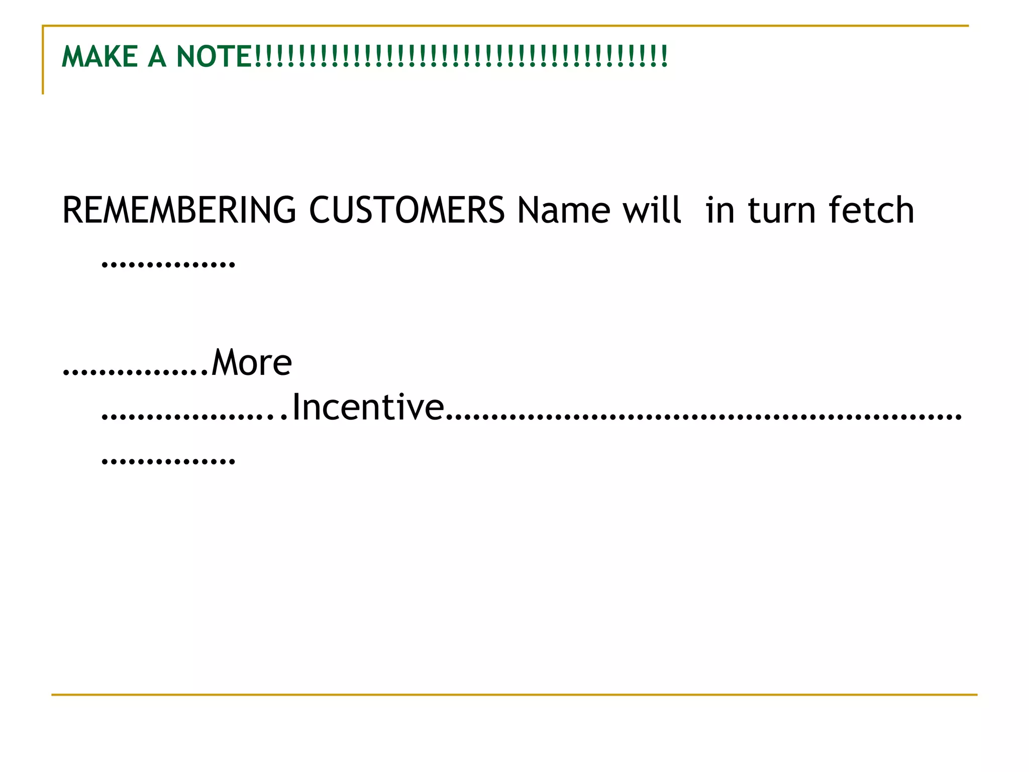 MAKE A NOTE!!!!!!!!!!!!!!!!!!!!!!!!!!!!!!!!!!!!!! REMEMBERING CUSTOMERS Name will  in turn fetch …………… …………… .More ………………..Incentive……………………………………………………………… 