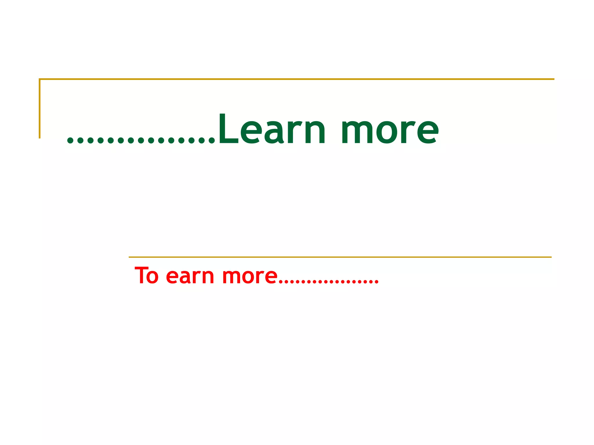 …………… Learn more To earn more……………… 