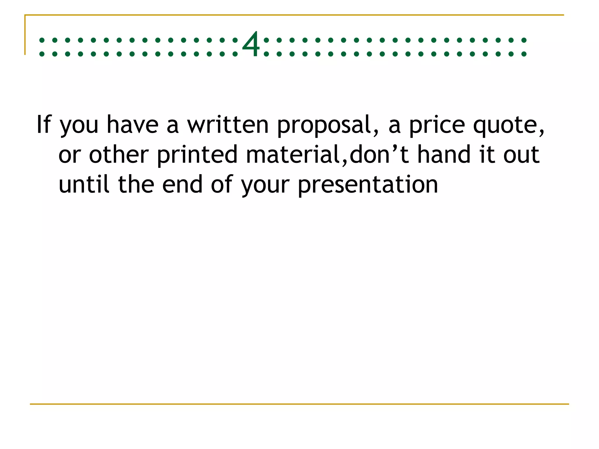 ::::::::::::::::4::::::::::::::::::::: If you have a written proposal, a price quote, or other printed material,don’t hand it out until the end of your presentation 