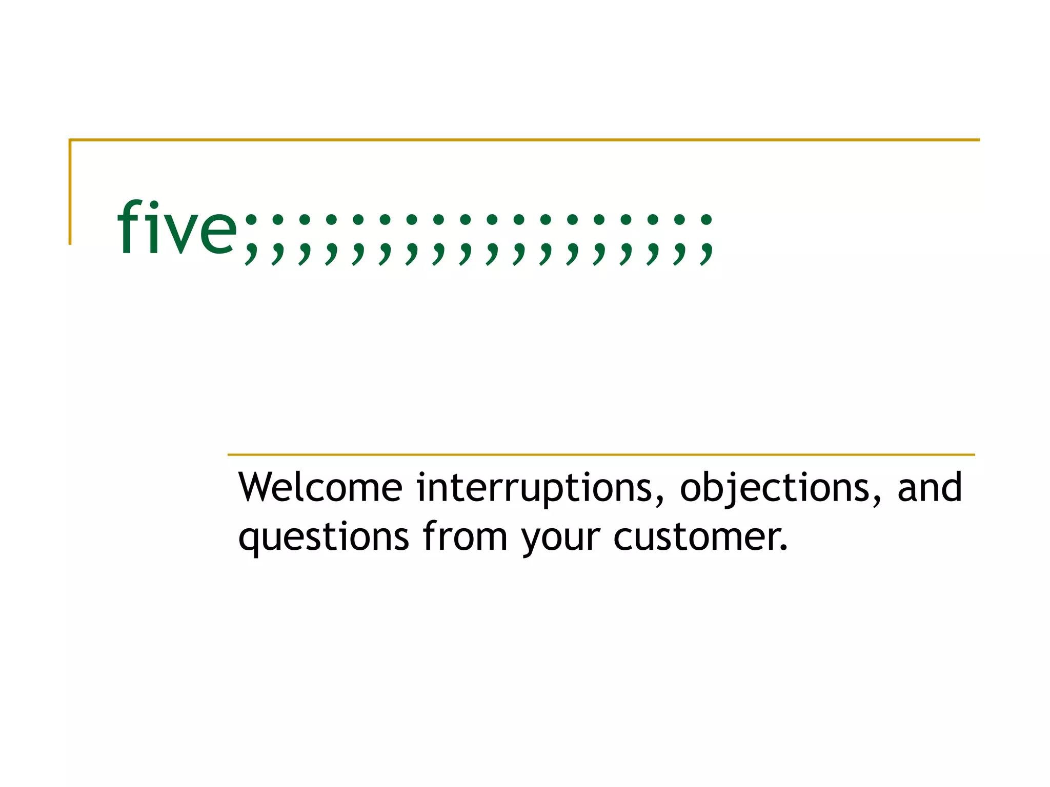 five;;;;;;;;;;;;;;;;;; Welcome interruptions, objections, and questions from your customer. 