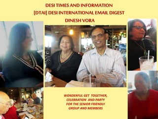 WONDERFUL GET TOGETHER,
CELEBRATION AND PARTY
FOR THE SENIOR FRIENDLY
GROUP AND MEMBERS
DESI TIMES AND INFORMATION
[DTAI] DESI INTERNATIONAL EMAIL DIGEST
DINESH VORA
 