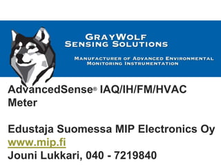 AdvancedSense® IAQ/IH/FM/HVAC
Meter
Edustaja Suomessa MIP Electronics Oy
www.mip.fi
Jouni Lukkari, 040 - 7219840
 
