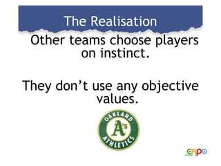 The Realisation <ul><li>Other teams choose players on instinct.  </li></ul><ul><li>They don’t use any objective values. </...