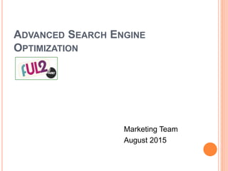 ADVANCED SEARCH ENGINE
OPTIMIZATION
Marketing Team
August 2015
 