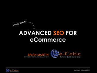 ADVANCED SEO FOR
   eCommerce

     BRIAN MARTIN
 INTERNET RETAILING SUMMIT 2011




                                  Brian Martin | Advanced SEO
 