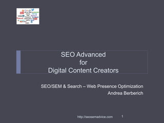 SEO Advanced 
for 
Digital Content Creators 
SEO/SEM & Search – Web Presence Optimization 
Andrea Berberich 
http://seosemadvice.com 1 
 