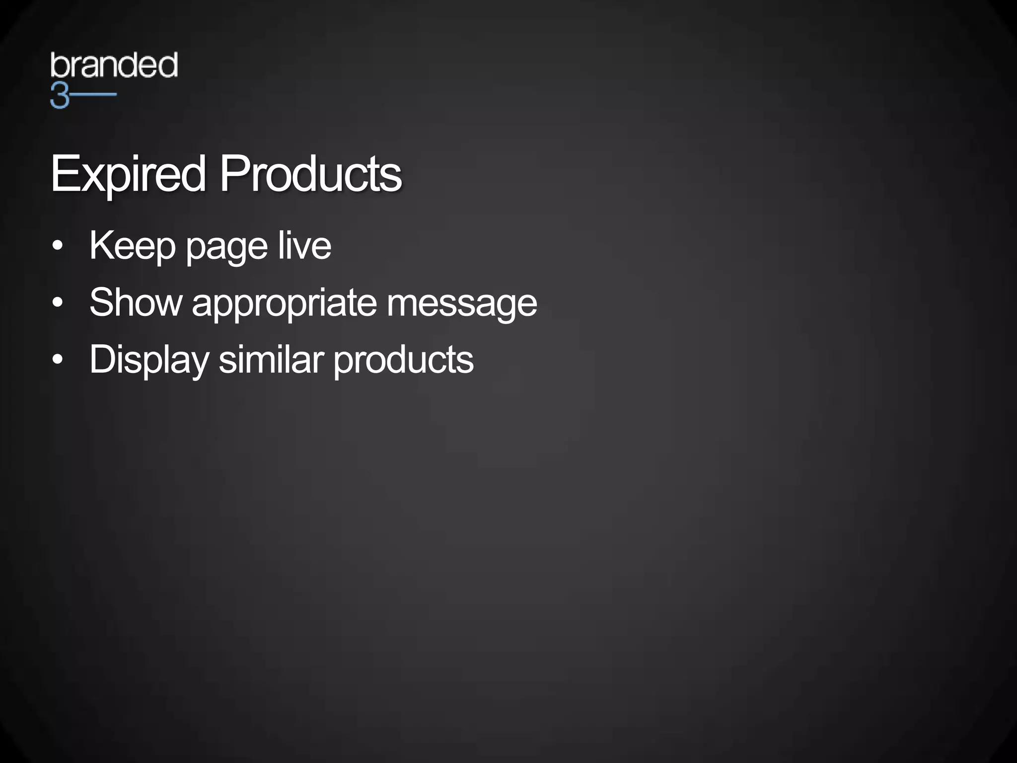 Expired Products
• Keep page live
• Show appropriate message
• Display similar products
 