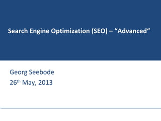 Search Engine Optimization (SEO) – “Advanced“
Georg Seebode
26th
May, 2013
 