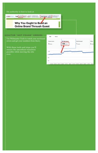 DA authority is best to look at
Use Webmaster Tools to watch your not found
errors and get your numbers from there;
With these tools and steps you’ll
ensure the smoothest transition
possible while moving the site
over.
M O N I T O R “ N O T F O U N D ” E R R O R S
 