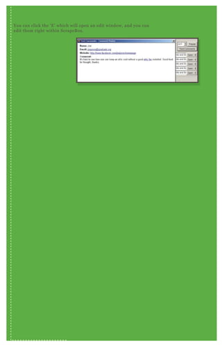 You can click the ‘ E ’ which will open an edit window, and you can
edit them right within ScrapeB ox .
 