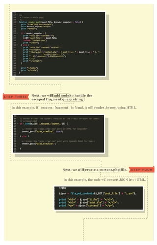In this ex ample, if _ escaped_ fragment_ is found, it will render the post using H T M L .
Nex t, we will add code to handle the
escaped fragment q uery string
S T E P T H R E E
In this ex ample, the code will convert J SO N into H T M L .
Nex t, we will create a content.php file. S T E P F O U R
 