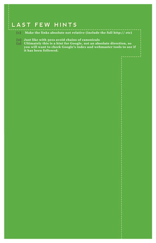 L A S T F E W H I N T SL A S T F E W H I N T S
[1] Make the links absolute not relative (include the full http:// etc)
[2] Just like with 301s avoid chains of canonicals
[3] Ultimately this is a hint for Google, not an absolute direction, so
you will want to check Google’s index and webmaster tools to see if
it has been followed.
 