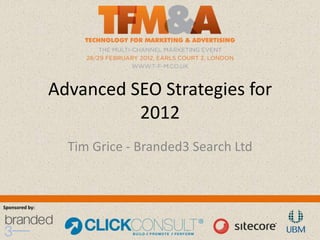 Advanced SEO Strategies for
                          2012
                  Tim Grice - Branded3 Search Ltd



Sponsored by:
 
