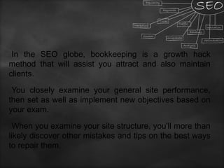 In the SEO globe, bookkeeping is a growth hack
method that will assist you attract and also maintain
clients.
You closely examine your general site performance,
then set as well as implement new objectives based on
your exam.
When you examine your site structure, you'll more than
likely discover other mistakes and tips on the best ways
to repair them.
 