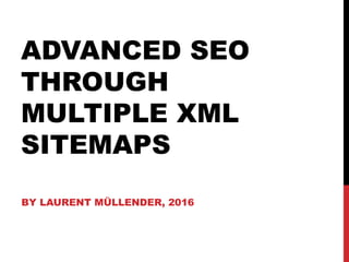 ADVANCED SEO
THROUGH
MULTIPLE XML
SITEMAPS
BY LAURENT MÜLLENDER, 2016
 