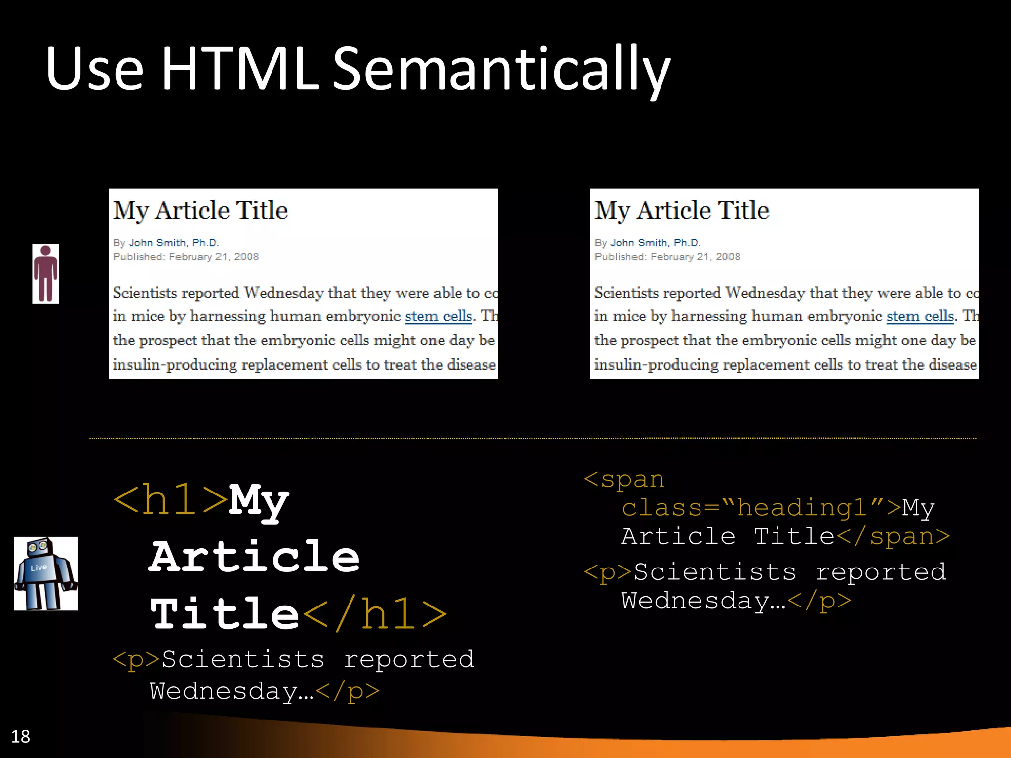 Use HTML Semantically <h1> My Article Title </h1> <p> Scientists reported Wednesday… </p> <span class=“heading1”> My Article Title </span> <p> Scientists reported Wednesday… </p> 