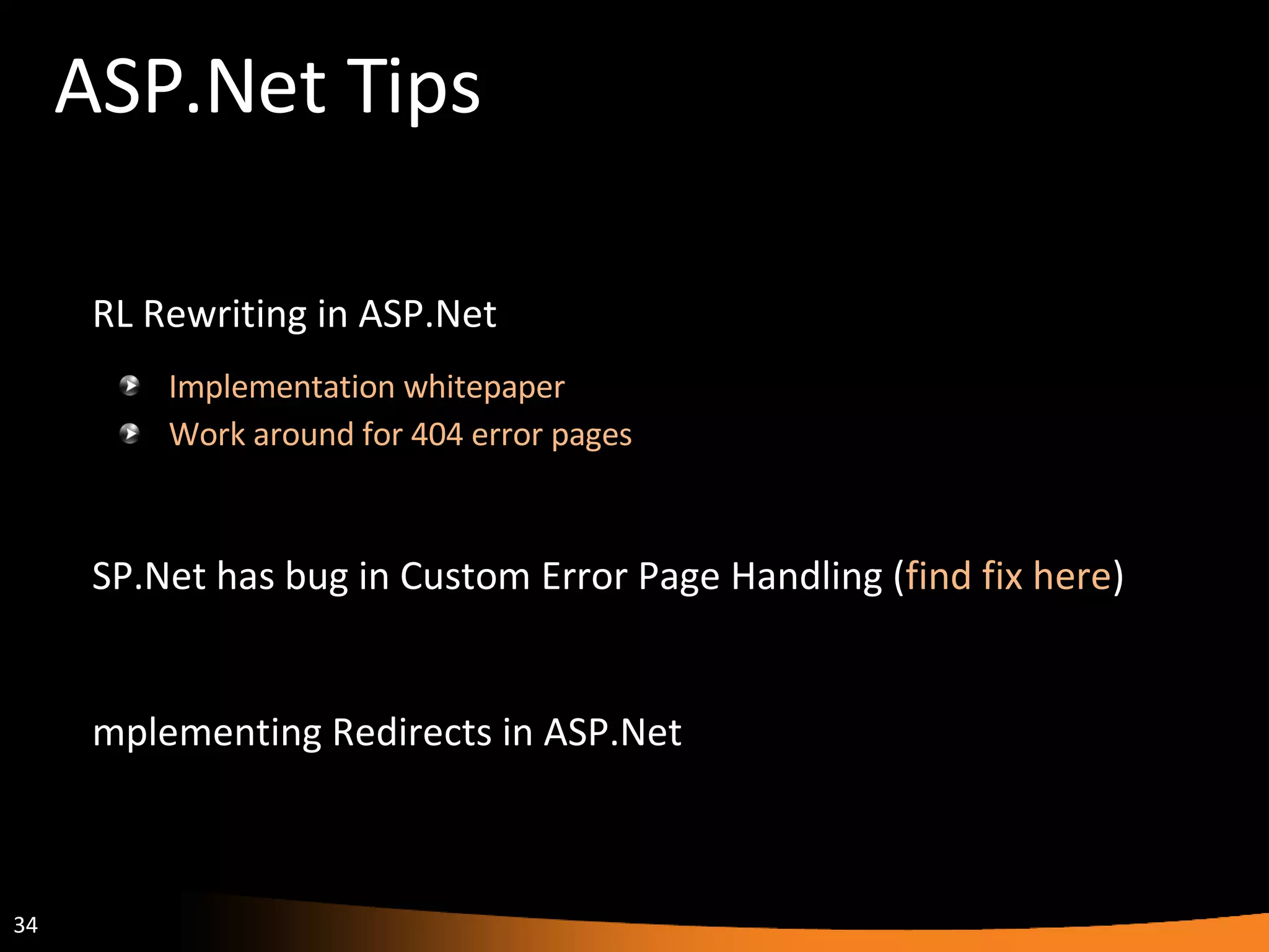 ASP.Net Tips URL Rewriting in ASP.Net Implementation whitepaper Work around for 404 error pages ASP.Net has bug in Custom Error Page Handling ( find fix here ) Implementing Redirects in ASP.Net Implementing Redirects in IIS 