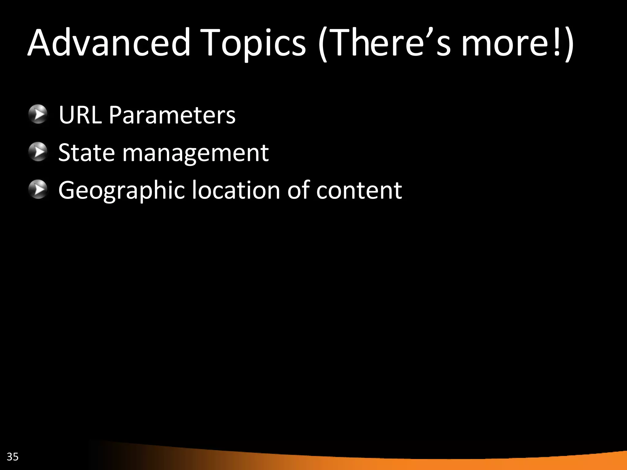 Advanced Topics (There’s more!) URL Parameters State management Geographic location of content 