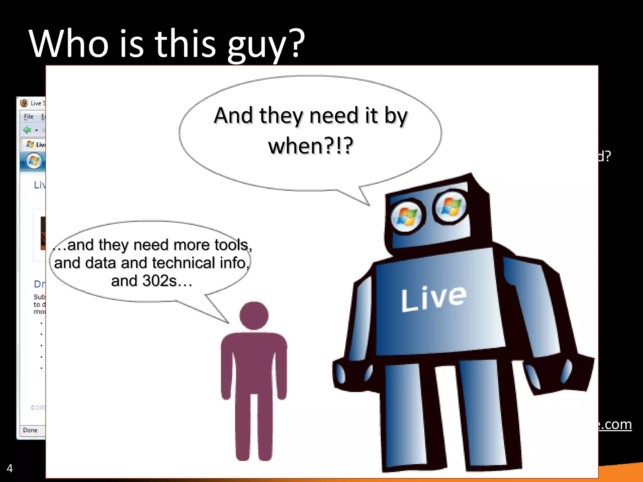 Who is this guy? Webmaster Center Am I being indexed? Are there any penalties? How to submit sitemaps? --------------- Support Feedback  News http://webmaster.live.com And they need it by when?!? … and they need more tools, and data and technical info, and 302s… 