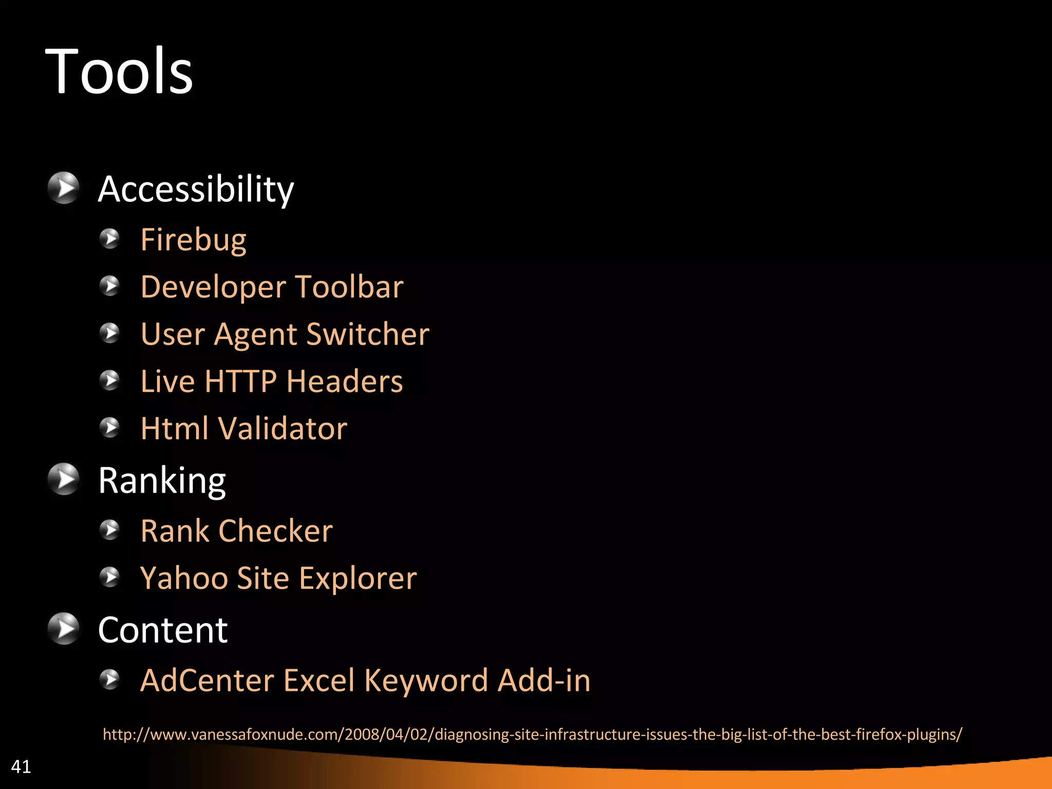 Tools Accessibility Firebug Developer Toolbar User Agent Switcher Live HTTP Headers Html Validator Ranking Rank Checker Yahoo Site Explorer Content AdCenter Excel Keyword Add-in http://www.vanessafoxnude.com/2008/04/02/diagnosing-site-infrastructure-issues-the-big-list-of-the-best-firefox-plugins/   