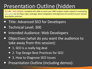 Presentation Outline (hidden slide): Title: Advanced SEO for Developers Technical Level: 300 Intended Audience: Web Developers Objectives (what do you want the audience to take away from this session): 1. SEO is a really big deal 2. Top Design Best Practices for SEO 3. How to Diagnose SEO Issues Presentation Outline (including demos): 