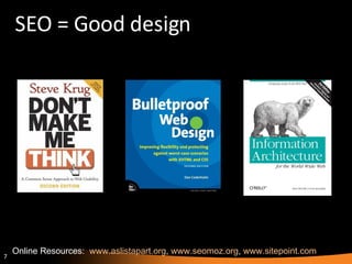 SEO = Good design Online Resources:  www.aslistapart.org ,  www.seomoz.org ,  www.sitepoint.com 