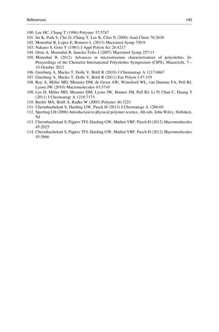 100. Lee HC, Chang T (1996) Polymer 37:5747
101. Im K, Park S, Cho D, Chang T, Lee K, Choi N (2004) Anal Chem 76:2638
102. Monrabal B, Lopez E, Romero L (2013) Macromol Symp 330:9
103. Nakano S, Goto Y (1981) J Appl Polym Sci 26:4217
104. Ortin A, Monrabal B, Sancho-Tello J (2007) Macromol Symp 257:13
105. Monrabal B (2012) Advances in microstructure characterization of polyoleﬁns. In:
Proceedings of the Chemelot International Polyoleﬁns Symposium (CIPS), Maastricht, 7–-
10 October 2012
106. Ginzburg A, Macko T, Dolle V, Bru¨ll R (2010) J Chromatogr A 1217:6867
107. Ginzburg A, Macko T, Dolle V, Bru¨ll R (2011) Eur Polym J 47:319
108. Roy A, Miller MD, Meunier DM, de Groot AW, Winniford WL, van Damme FA, Pell RJ,
Lyons JW (2010) Macromolecules 43:3710
109. Lee D, Miller MD, Meunier DM, Lyons JW, Bonner JM, Pell RJ, Li Pi Chan C, Huang T
(2011) J Chromatogr A 1218:7173
110. Bashir MA, Bru¨ll A, Radke W (2005) Polymer 46:3223
111. Cheruthazhekatt S, Harding GW, Pasch H (2013) J Chromatogr A 1286:69
112. Sperling LH (2006) Introduction to physical polymer science, 4th edn. John Wiley, Hoboken,
NJ
113. Cheruthazhekatt S, Pijpers TFJ, Harding GW, Mathot VBF, Pasch H (2012) Macromolecules
45:2025
114. Cheruthazhekatt S, Pijpers TFJ, Harding GW, Mathot VBF, Pasch H (2012) Macromolecules
45:5866
References 145
 